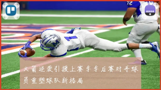 火箭逆袭引援上赛季季后赛对手球员重塑球队新格局