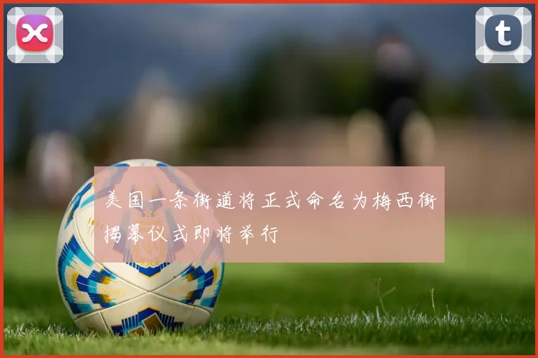 美国一条街道将正式命名为梅西街揭幕仪式即将举行
