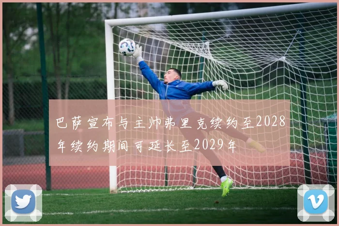 巴萨宣布与主帅弗里克续约至2028年续约期间可延长至2029年
