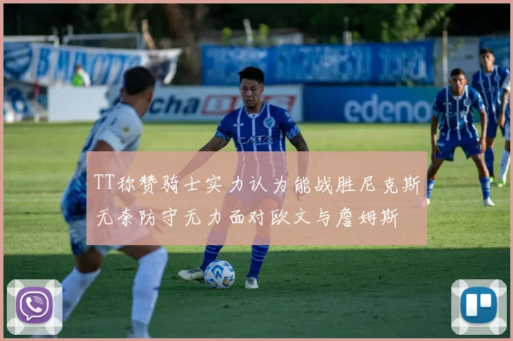 TT称赞骑士实力认为能战胜尼克斯无奈防守无力面对欧文与詹姆斯