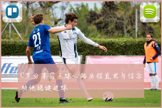 C罗分享罚点球心路历程直觉与信念助他稳健进球