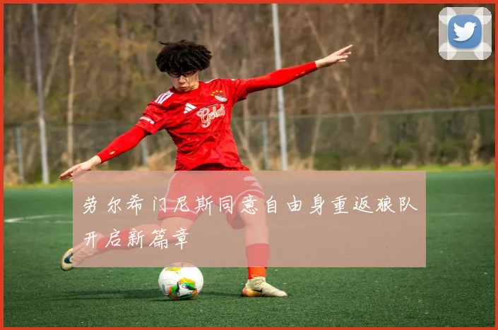 劳尔希门尼斯同意自由身重返狼队开启新篇章