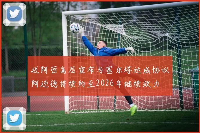 迈阿密高层宣布与塞尔塔达成协议阿连德将续约至2026年继续效力