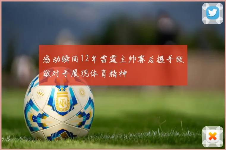 感动瞬间12年雷霆主帅赛后握手致敬对手展现体育精神