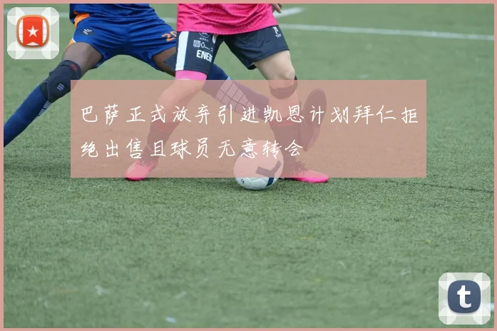 巴萨正式放弃引进凯恩计划拜仁拒绝出售且球员无意转会